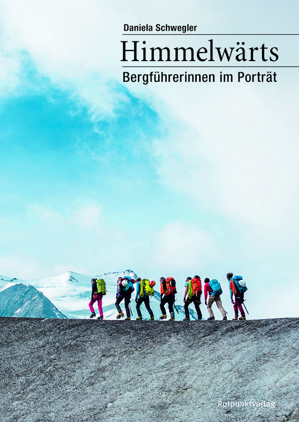 «Himmelwärts – Bergführerinnen im Porträt» – das neue Buch von Bestellerautorin Daniela Schwegler.